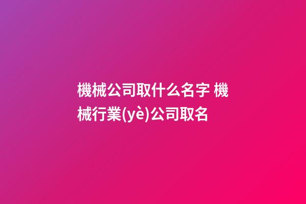 機械公司取什么名字 機械行業(yè)公司取名-第1張-公司起名-玄機派